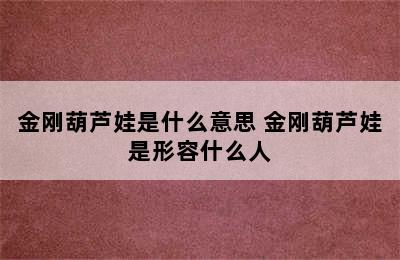 金刚葫芦娃是什么意思 金刚葫芦娃是形容什么人